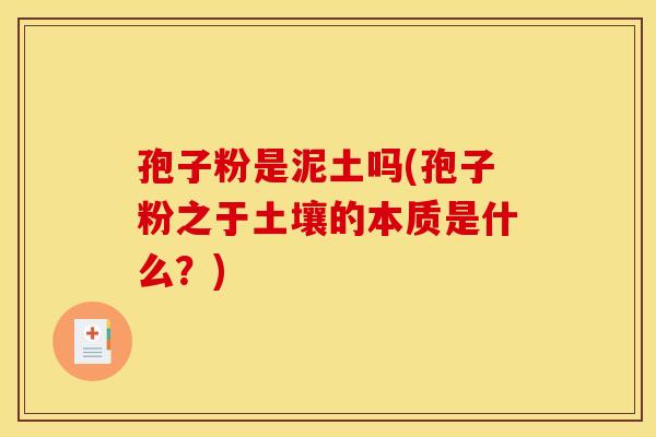 孢子粉是泥土吗(孢子粉之于土壤的本质是什么?) 孢子粉是泥土吗(孢子粉之于土壤的本质是什么?)