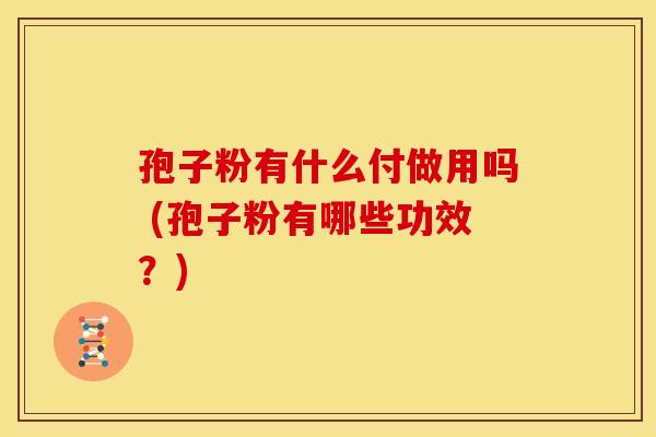 孢子粉有什么付做用吗 (孢子粉有哪些功效？)