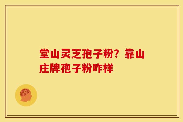 堂山灵芝孢子粉?靠山庄牌孢子粉咋样 堂山灵芝孢子粉?靠山庄牌孢子粉咋样