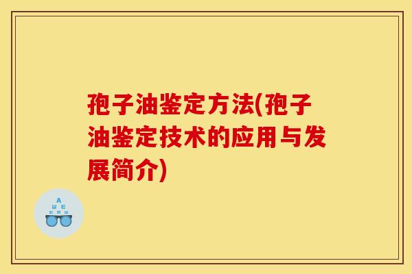 孢子油鉴定方法(孢子油鉴定技术的应用与发展简介) 孢子油鉴定方法(孢子油鉴定技术的应用与发展简介)
