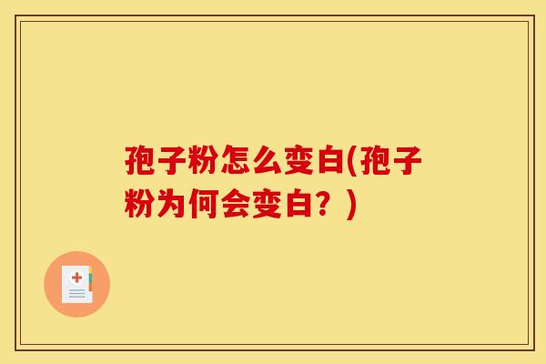 孢子粉怎么变白(孢子粉为何会变白?) 孢子粉怎么变白(孢子粉为何会变白?)