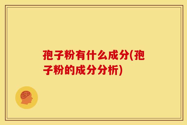 孢子粉有什么成分(孢子粉的成分分析) 孢子粉有什么成分(孢子粉的成分分析)