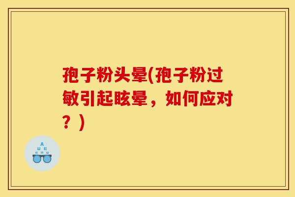 孢子粉头晕(孢子粉引起眩晕,如何应对?) 孢子粉头晕(孢子粉引起眩晕,如何应对?)