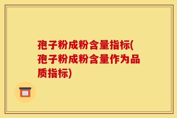 孢子粉成粉含量指标(孢子粉成粉含量作为品质指标) 孢子粉成粉含量指标(孢子粉成粉含量作为品质指标)