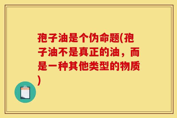 孢子油是个伪命题(孢子油不是真正的油,而是一种其他类型的物质) 孢子油是个伪命题(孢子油不是真正的油,而是一种其他类型的物质)
