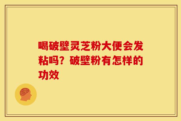 喝破壁灵芝粉大便会发粘吗?破壁粉有怎样的功效 喝破壁灵芝粉大便会发粘吗?破壁粉有怎样的功效