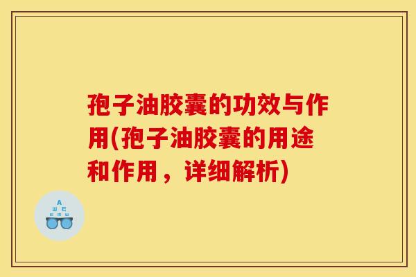 孢子油胶囊的功效与作用(孢子油胶囊的用途和作用，详细解析)