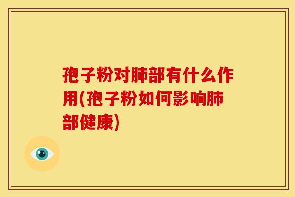 孢子粉对部有什么作用(孢子粉如何影响部健康) 孢子粉对部有什么作用(孢子粉如何影响部健康)