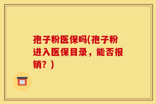 孢子粉医保吗(孢子粉进入医保目录，能否报销？)
