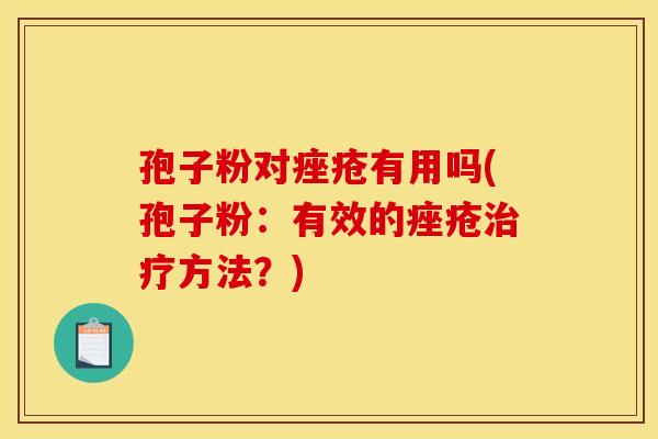 孢子粉对有用吗(孢子粉:有效的方法?) 孢子粉对有用吗(孢子粉:有效的方法?)