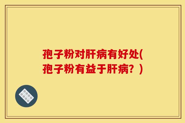 孢子粉对有好处(孢子粉有益于?) 孢子粉对有好处(孢子粉有益于?)