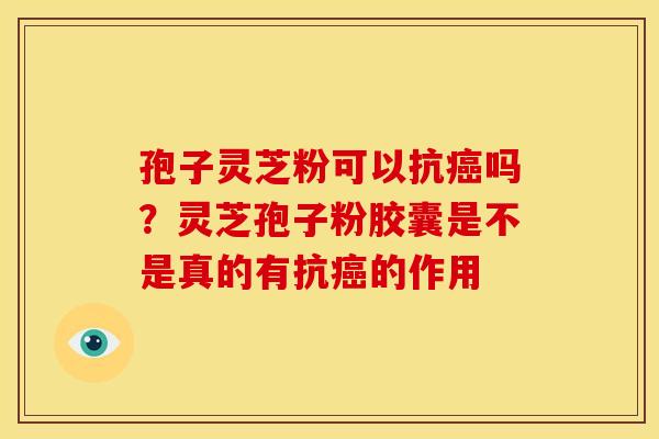 孢子灵芝粉可以抗吗?灵芝孢子粉胶囊是不是真的有抗的作用 孢子灵芝粉可以抗吗?灵芝孢子粉胶囊是不是真的有抗的作用