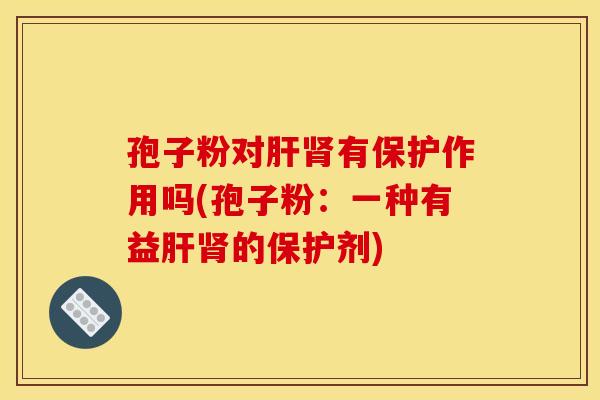 孢子粉对有保护作用吗(孢子粉:一种有益的保护剂) 孢子粉对有保护作用吗(孢子粉:一种有益的保护剂)