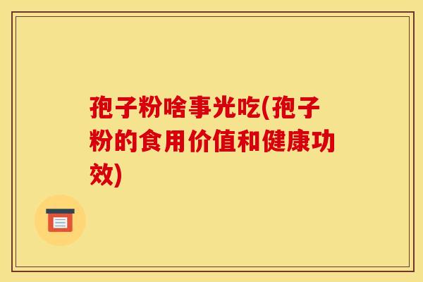 孢子粉啥事光吃(孢子粉的食用价值和健康功效)