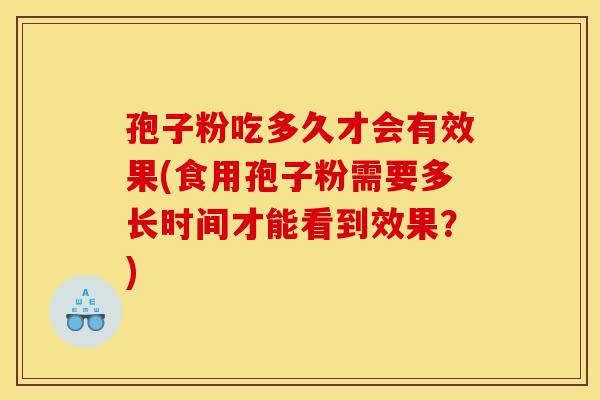 孢子粉吃多久才会有效果(食用孢子粉需要多长时间才能看到效果?) 孢子粉吃多久才会有效果(食用孢子粉需要多长时间才能看到效果?)