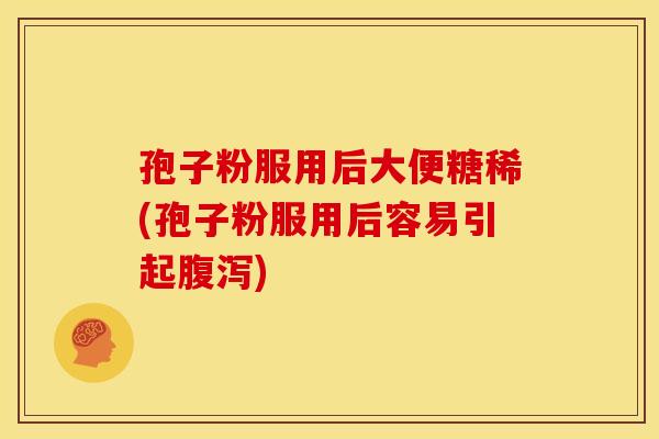 孢子粉服用后大便糖稀(孢子粉服用后容易引起)