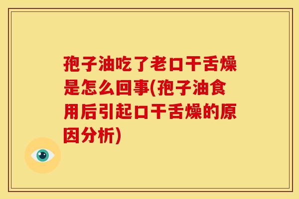 孢子油吃了老口干舌燥是怎么回事(孢子油食用后引起口干舌燥的原因分析) 孢子油吃了老口干舌燥是怎么回事(孢子油食用后引起口干舌燥的原因分析)