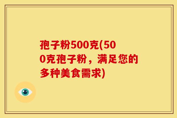 孢子粉500克(500克孢子粉,满足您的多种美食需求) 孢子粉500克(500克孢子粉,满足您的多种美食需求)