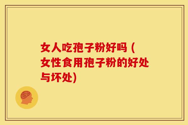 女人吃孢子粉好吗 (女性食用孢子粉的好处与坏处) 女人吃孢子粉好吗 (女性食用孢子粉的好处与坏处)