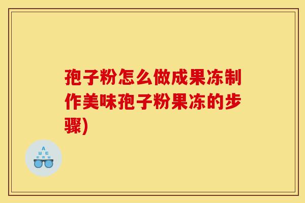 孢子粉怎么做成果冻制作美味孢子粉果冻的步骤) 孢子粉怎么做成果冻制作美味孢子粉果冻的步骤)