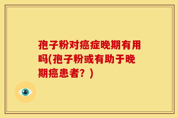 孢子粉对症晚期有用吗(孢子粉或有助于晚期患者？)