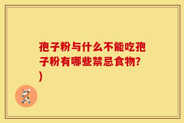 孢子粉与什么不能吃孢子粉有哪些禁忌食物？)