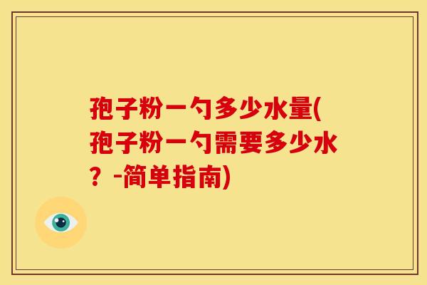 孢子粉一勺多少水量(孢子粉一勺需要多少水？-简单指南)