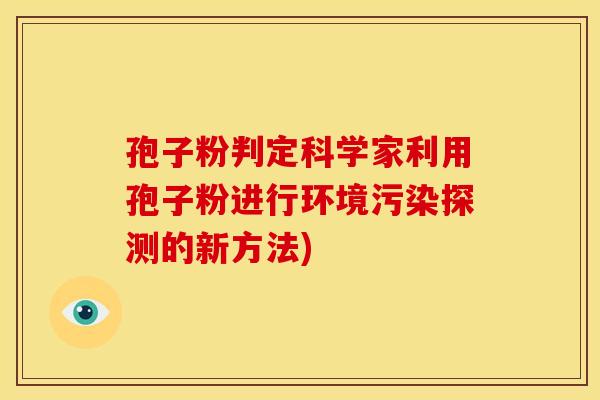 孢子粉判定科学家利用孢子粉进行环境污染探测的新方法) 孢子粉判定科学家利用孢子粉进行环境污染探测的新方法)