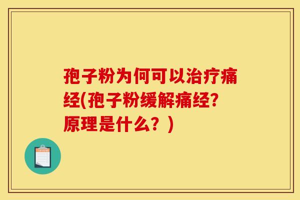孢子粉为何可以痛经(孢子粉缓解痛经?原理是什么?) 孢子粉为何可以痛经(孢子粉缓解痛经?原理是什么?)