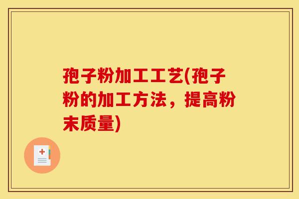 孢子粉加工工艺(孢子粉的加工方法,提高粉末质量) 孢子粉加工工艺(孢子粉的加工方法,提高粉末质量)