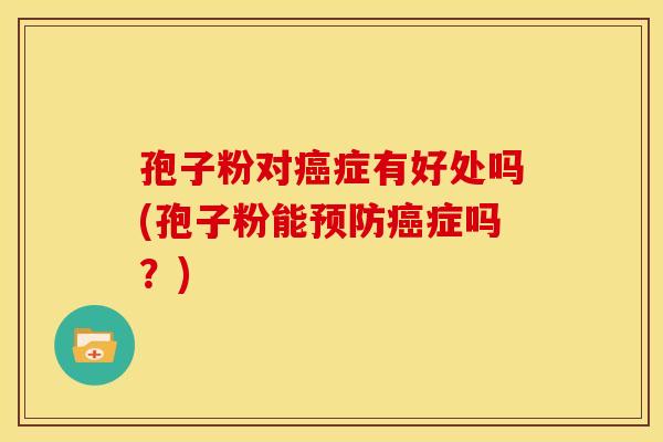 孢子粉对症有好处吗(孢子粉能症吗?) 孢子粉对症有好处吗(孢子粉能症吗?)