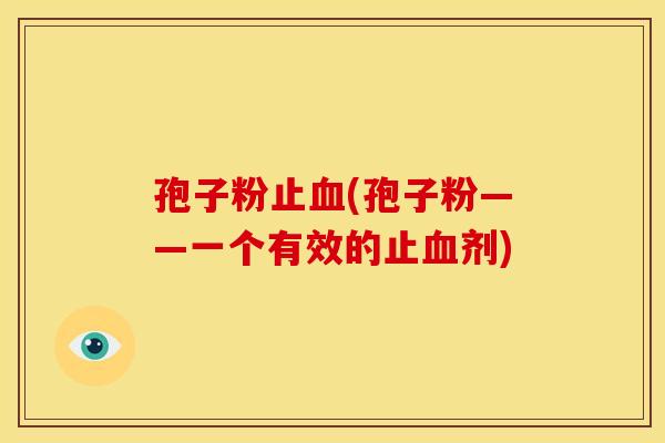 孢子粉止(孢子粉——一个有效的止剂)