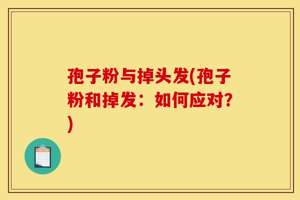 孢子粉与掉头发(孢子粉和掉发:如何应对?) 孢子粉与掉头发(孢子粉和掉发:如何应对?)