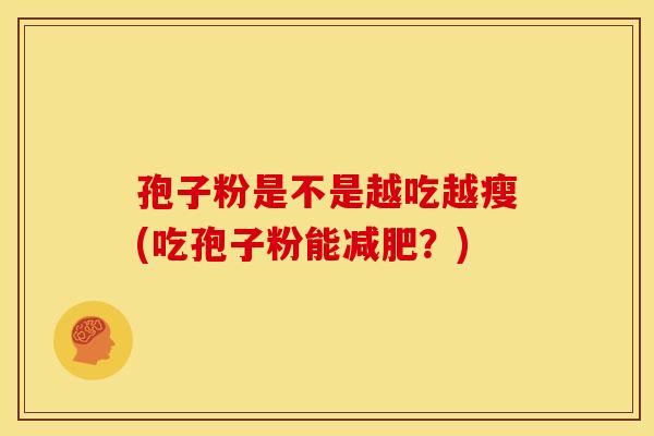 孢子粉是不是越吃越瘦(吃孢子粉能？)