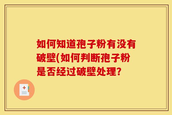 如何知道孢子粉有没有破壁(如何判断孢子粉是否经过破壁处理? 如何知道孢子粉有没有破壁(如何判断孢子粉是否经过破壁处理?
