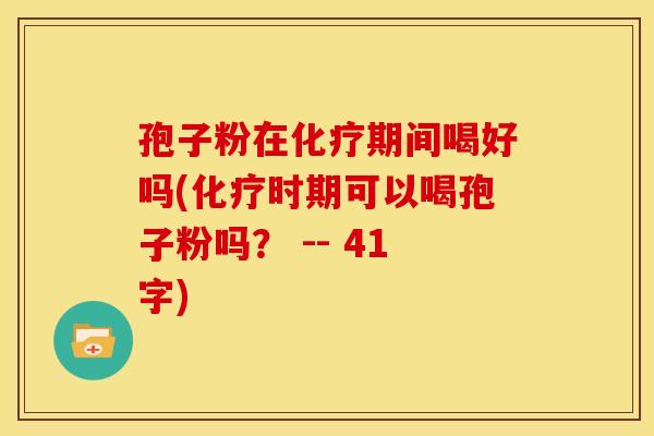 孢子粉在期间喝好吗(时期可以喝孢子粉吗? -- 41字) 孢子粉在期间喝好吗(时期可以喝孢子粉吗? -- 41字)