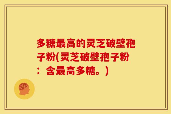 多糖高的灵芝破壁孢子粉(灵芝破壁孢子粉:含高多糖。) 多糖高的灵芝破壁孢子粉(灵芝破壁孢子粉:含高多糖。)
