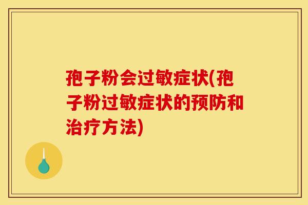 孢子粉会症状(孢子粉症状的和方法) 孢子粉会症状(孢子粉症状的和方法)