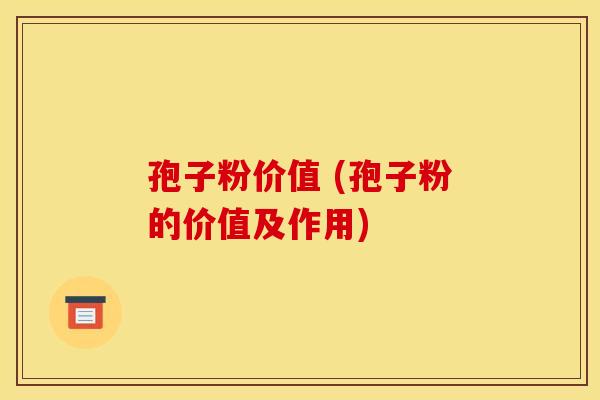 孢子粉价值 (孢子粉的价值及作用) 孢子粉价值 (孢子粉的价值及作用)