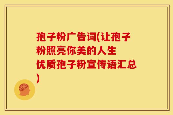 孢子粉广告词(让孢子粉照亮你美的人生 优质孢子粉宣传语汇总) 孢子粉广告词(让孢子粉照亮你美的人生 优质孢子粉宣传语汇总)