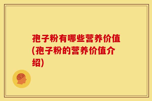 孢子粉有哪些营养价值(孢子粉的营养价值介绍) 孢子粉有哪些营养价值(孢子粉的营养价值介绍)