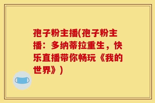 孢子粉主播(孢子粉主播:多纳蒂拉重生,快乐直播带你畅玩《我的世界》) 孢子粉主播(孢子粉主播:多纳蒂拉重生,快乐直播带你畅玩《我的世界》)