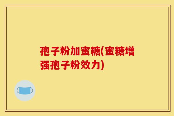 孢子粉加蜜糖(蜜糖增强孢子粉效力) 孢子粉加蜜糖(蜜糖增强孢子粉效力)