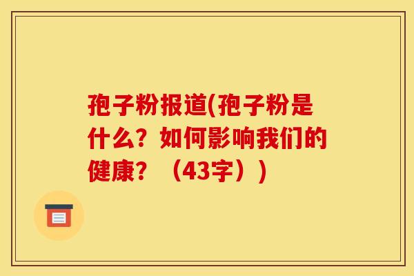 孢子粉报道(孢子粉是什么?如何影响我们的健康?(43字)) 孢子粉报道(孢子粉是什么?如何影响我们的健康?(43字))