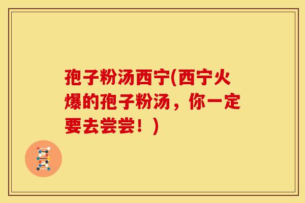 孢子粉汤西宁(西宁火爆的孢子粉汤，你一定要去尝尝！)