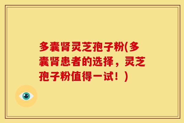 多囊灵芝孢子粉(多囊患者的选择,灵芝孢子粉值得一试!) 多囊灵芝孢子粉(多囊患者的选择,灵芝孢子粉值得一试!)