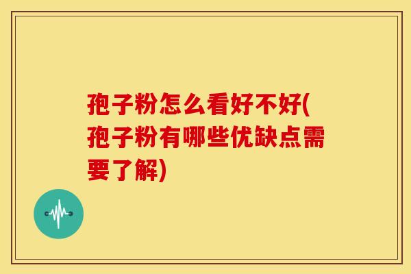 孢子粉怎么看好不好(孢子粉有哪些优缺点需要了解) 孢子粉怎么看好不好(孢子粉有哪些优缺点需要了解)