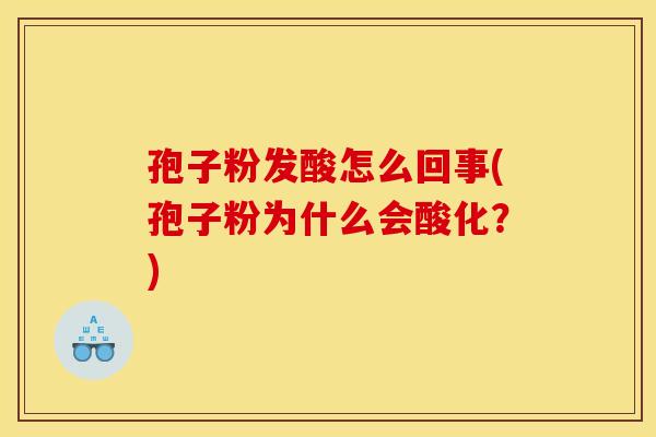 孢子粉发酸怎么回事(孢子粉为什么会酸化?) 孢子粉发酸怎么回事(孢子粉为什么会酸化?)