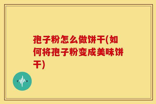 孢子粉怎么做饼干(如何将孢子粉变成美味饼干) 孢子粉怎么做饼干(如何将孢子粉变成美味饼干)
