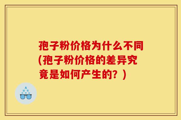 孢子粉价格为什么不同(孢子粉价格的差异究竟是如何产生的？)